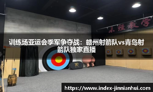 训练场亚运会季军争夺战：赣州射箭队vs青岛射箭队独家直播