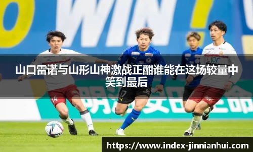 山口雷诺与山形山神激战正酣谁能在这场较量中笑到最后