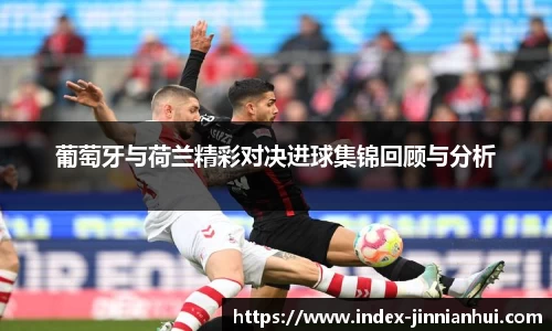 葡萄牙与荷兰精彩对决进球集锦回顾与分析